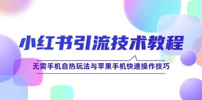 小红书引流技术教程：无需手机自热玩法与苹果手机快速操作技巧-快赚