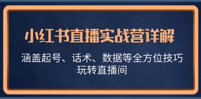 小红书直播实战营详解，涵盖起号、话术、数据等全方位技巧，玩转直播间-快赚