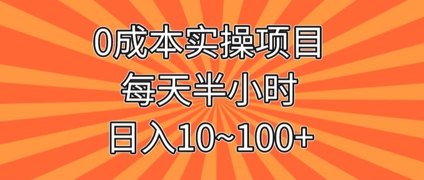 0成本实操项目，每天半小时，日入10~100+-快赚