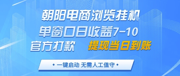 朝阳电商浏览挂G，单窗口日收益7-10，官方打款，单日提现到账，支持手机电脑【揭秘】-快赚