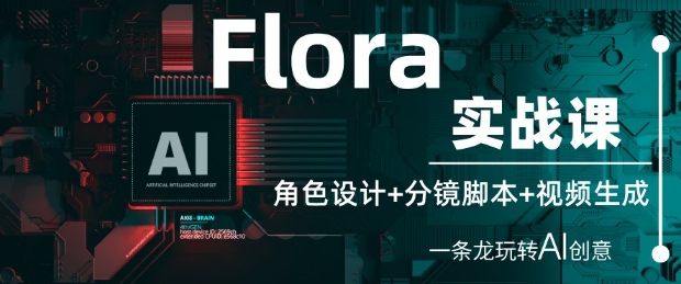 Flora实战课：角色设计+分镜脚本+视频生成，一条龙玩转AI创意-快赚