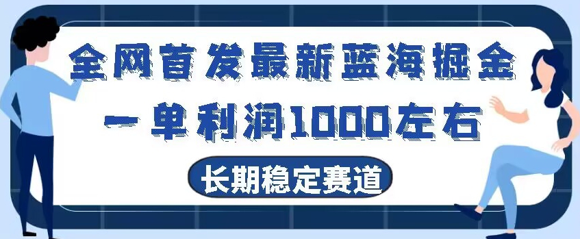 全网首发最新蓝海掘金，一单利润1000左右，稳定落地长久赛道-快赚