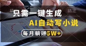 只需一键生成，AI自动写小说，实现躺着也能写作，每月收益过1w【揭秘】-快赚