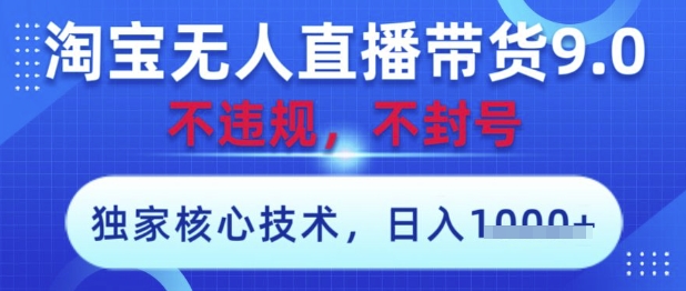 淘宝无人直播带货9.0 ，独家核心技术，不违规，不封号，操作简单，当天开播，当天见收益，日入数张【揭秘】-快赚