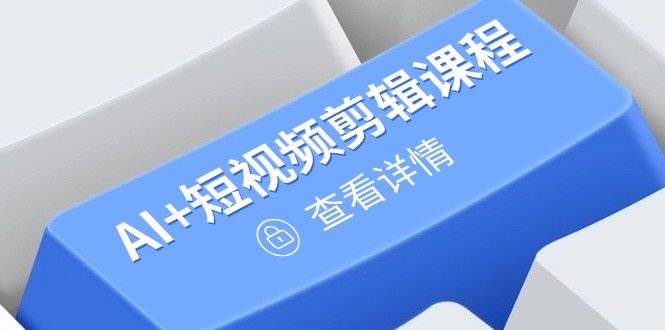从入门到精通，AI+短视频剪辑课程，掌握账号运营直播技巧，打造爆款-快赚