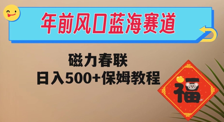 年前风口蓝海赛道，磁力春联，日入500+保姆教程-快赚