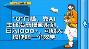 “0”门槛，靠AI生成治愈漫画系列，日入1000+，可放大操作的一个教学-快赚