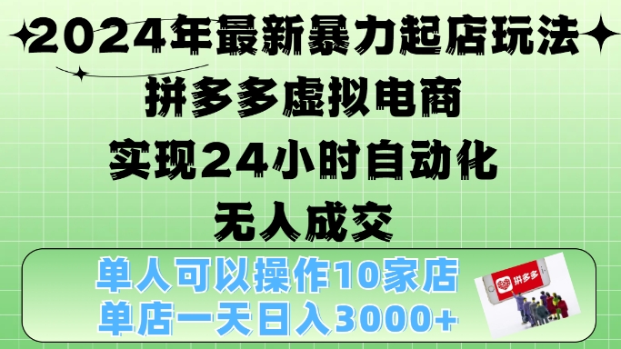 2024年最新暴力起店玩法，拼多多虚拟电商4.0，24小时实现自动化无人成交，单店月入3000+【揭秘】-快赚