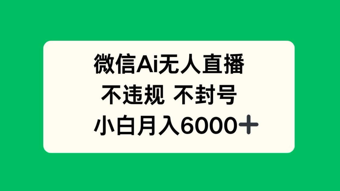 微信AI无人直播，不违规 不封号 ，小白月入6000+-快赚
