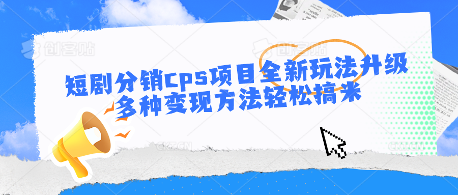 短剧分销cps项目全新玩法升级，多种变现方法轻松搞米-快赚