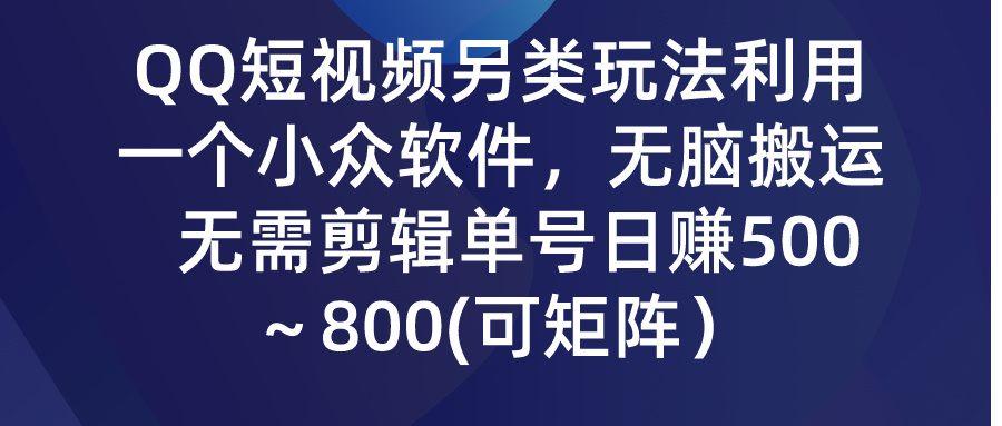 (9492期)QQ短视频另类玩法，利用一个小众软件，无脑搬运，无需剪辑单号日赚500～…-快赚