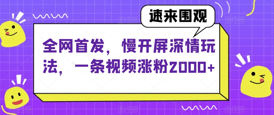 全网首发，慢开屏深情玩法，一条视频涨粉2000+【揭秘】-快赚