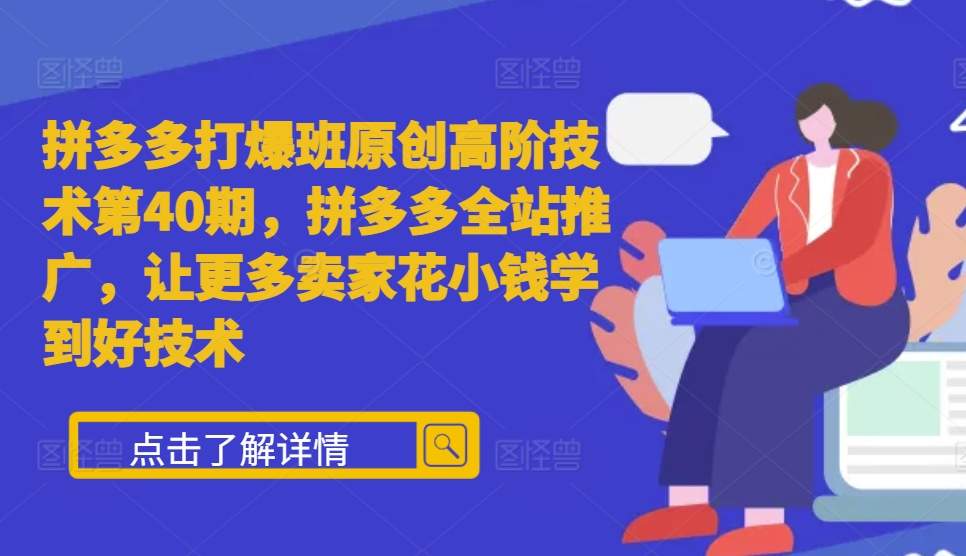 拼多多打爆班原创高阶技术第40期，拼多多全站推广，让更多卖家花小钱学到好技术-快赚