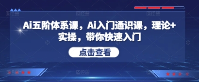Ai五阶体系课，Ai入门通识课，理论+实操，带你快速入门-快赚