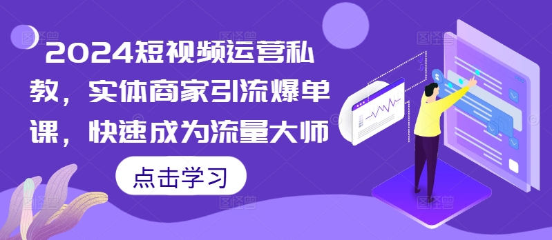 2024短视频运营私教，实体商家引流爆单课，快速成为流量大师-快赚
