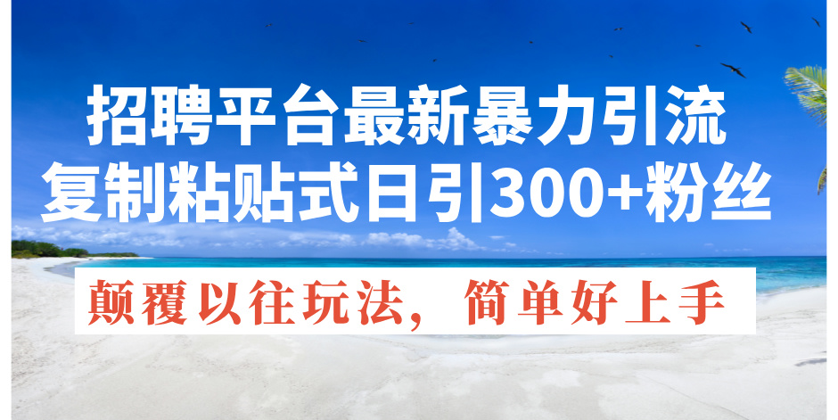 招聘平台最新暴力引流，复制粘贴式日引300+粉丝，颠覆以往垃圾玩法，简…-快赚