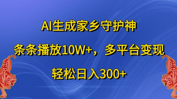 AI生成家乡守护神，条条播放10W+，多平台变现，轻松日入300+【揭秘】-快赚