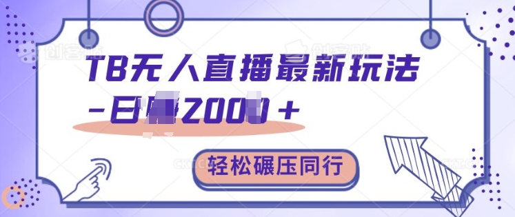 TB无人直播最新玩法轻松日入2k+，碾压同行，保姆级教学【揭秘】-快赚