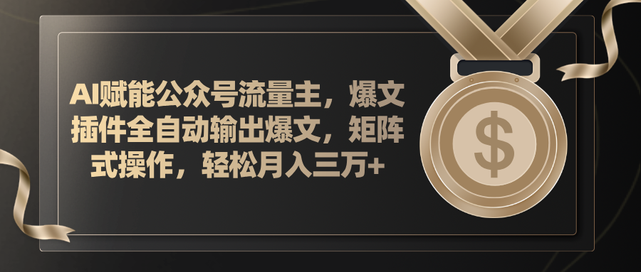 AI赋能公众号流量主，插件输出爆文，矩阵式操作，轻松月入三万+-快赚