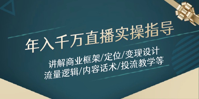 年入千万直播实操指导：讲解商业框架/定位/变现设计/流量逻辑/内容话术/等-快赚