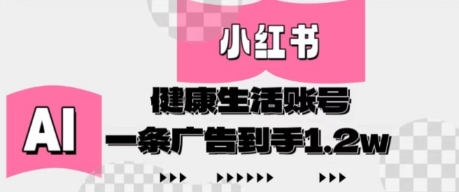 小红书AI健康生活账号，作品制作简单好变现，一条广告到手1.2w-快赚