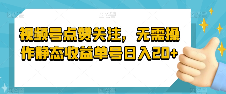 视频号点赞关注，无需操作静态收益单号日入20+-快赚