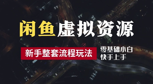2024最新闲鱼虚拟资源玩法，养号到出单整套流程，多管道收益，每天2小时月收入过万【揭秘】-快赚