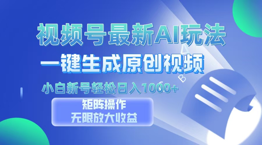 视频号最新AI万法，一键生成原创视频，小白新号也能轻松日入100+-快赚
