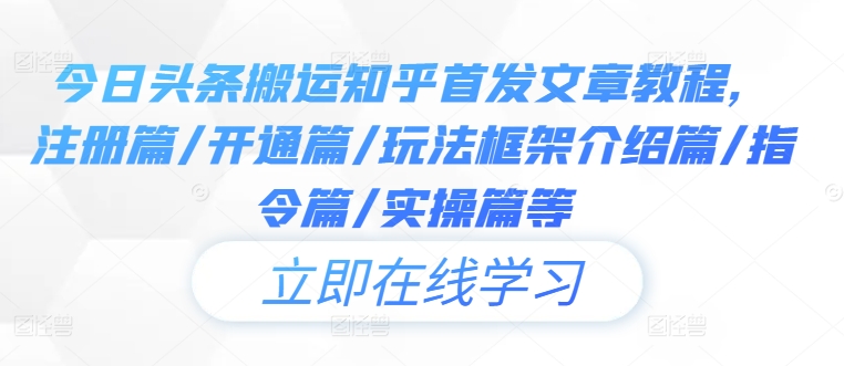 今日头条搬运知乎首发文章教程，注册篇/开通篇/玩法框架介绍篇/指令篇/实操篇等-快赚