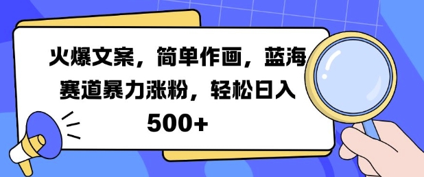 火爆文案，简单作画，蓝海赛道暴力涨粉，轻松日入5张-快赚