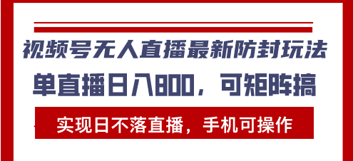 视频号无人直播最新防封玩法，实现日不落直播，手机可操作，单直播日入…-快赚