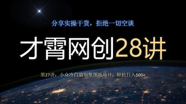 才霄网创28讲第27讲：小众冷门的别墅图纸项目，轻松日入500+-快赚