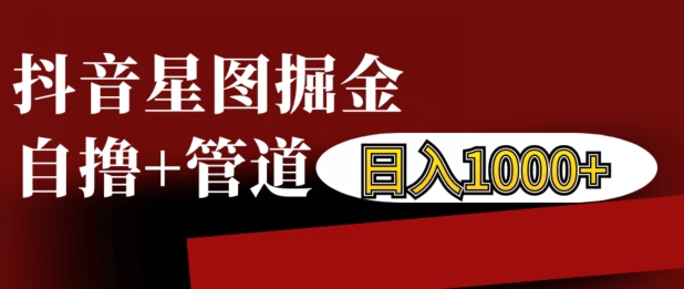 抖音星图掘金自撸，可以管道也可以自营，日入1k【揭秘】-快赚