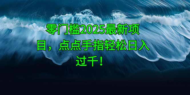 零门槛2025最新项目，点点手指轻松日入过千！-快赚