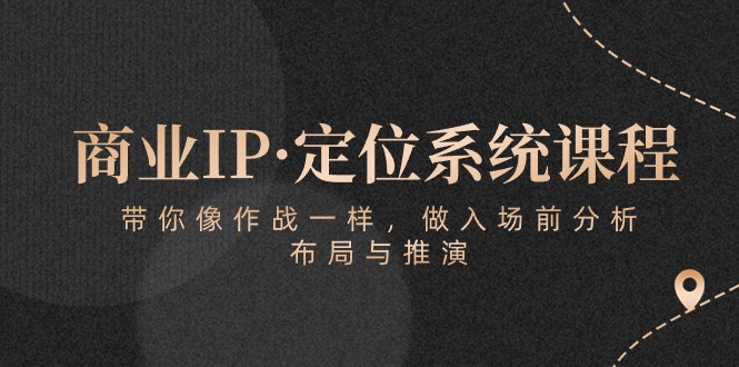 商业IP·定位系统课程：带你像 作战一样，做入场 前分析，布局与推演-快赚