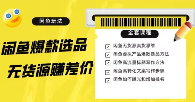闲鱼无货源赚差价进阶玩法，爆款选品，资源寻找，引流变现全套教程（11节课）【揭秘】-快赚