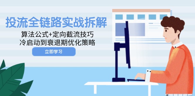 投流全链路实战拆解：算法公式+定向截流技巧，冷启动到衰退期优化策略-快赚
