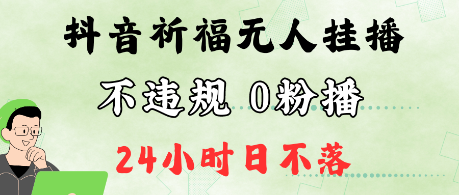 抖音最新祈福无人挂播，单日撸音浪收2万+0粉手机可开播，新手小白一看就会-快赚