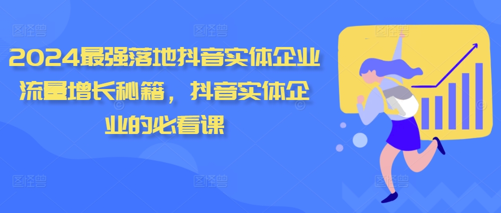 2024最强落地抖音实体企业流量增长秘籍，抖音实体企业的必看课-快赚