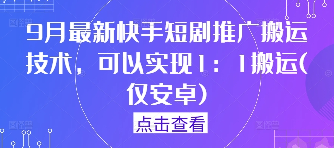 9月最新快手短剧推广搬运技术，可以实现1：1搬运(仅安卓)-快赚