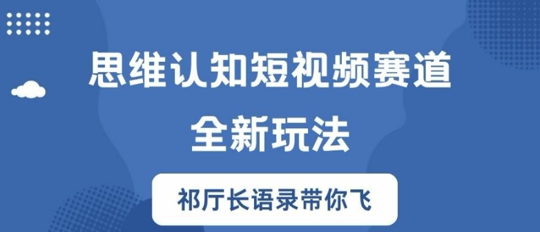思维认知短视频赛道新玩法，胜天半子祁厅长语录带你飞【揭秘】-快赚