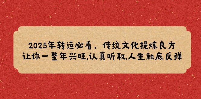 2025年转运必看，传统文化提炼良方,让你一整年兴旺,认真听取,人生触底反弹-快赚
