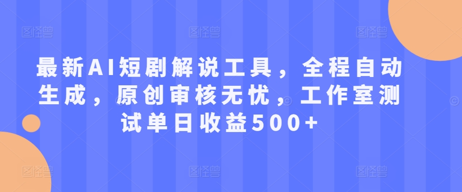 最新AI短剧解说工具，全程自动生成，原创审核无忧，工作室测试单日收益500+【揭秘】-快赚