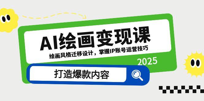 AI绘画变现课，绘画风格迁移设计，掌握IP账号运营技巧，打造爆款内容-快赚