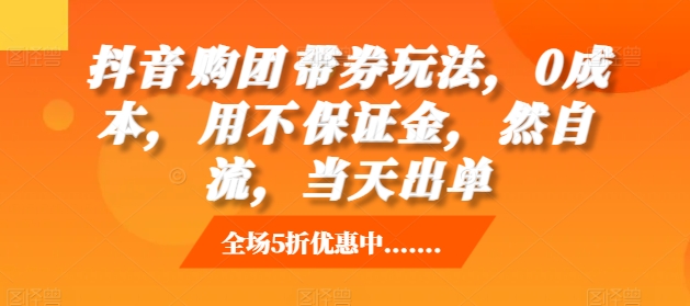 抖音‮购团‬带券玩法，0成本，‮用不‬保证金，‮然自‬流，当天出单-快赚