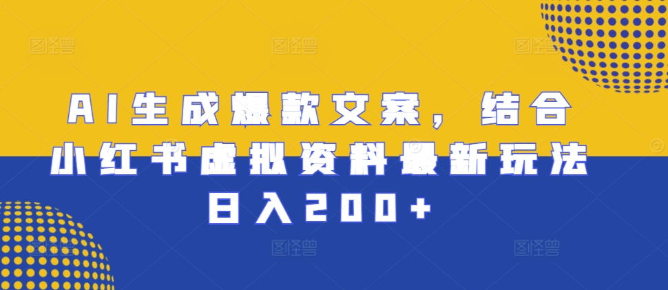 AI生成爆款文案，结合小红书虚拟资料最新玩法日入200+【揭秘】-快赚