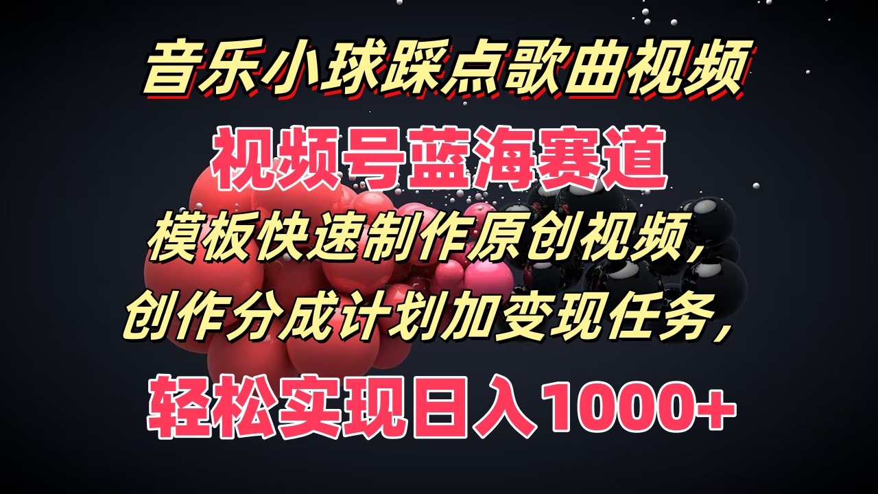 音乐小球踩点歌曲视频，视频号蓝海赛道，模板快速制作原创视频，分成计划加变现任务-快赚