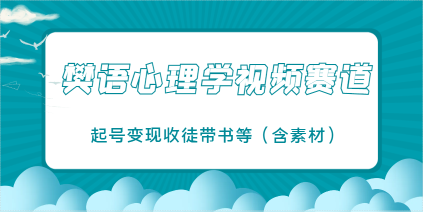 樊语心理学视频教学，最近爆火的视频赛道，起号变现收徒带书等(含素材)-快赚