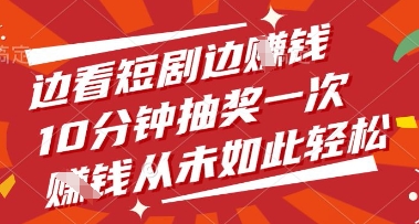 边看短剧边挣钱，10分钟抽奖一次，挣钱从未如此轻松【揭秘】-快赚