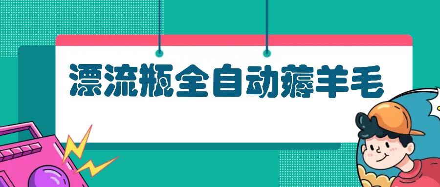 漂流瓶全自动薅羊毛：适合小白，宝妈，上班族，操作也是十分的简单-快赚